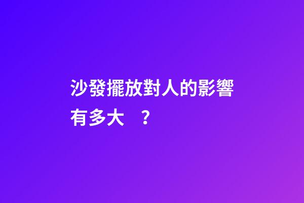 沙發擺放對人的影響有多大？